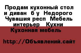 Продам кухонный стол и диван, б/у. Недорого - Чувашия респ. Мебель, интерьер » Кухни. Кухонная мебель   